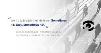 pull quote graphic: We try to breach their defense. Sometimes it's easy, sometimes not.” Joanna Paczesniak, Practice Leader, Pinkerton Global Investigations Unit.