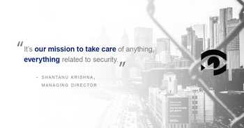 Quote image from Shantanu Krishna, Managing Director: It's our mission to take care of anything, everything related to security.