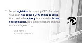 pull quote: "What we've seen has caused ORC crimes to spike. What used to be a felony in some states is now a misdemeanor."